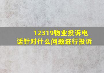 12319物业投诉电话针对什么问题进行投诉