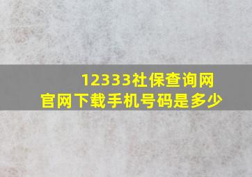 12333社保查询网官网下载手机号码是多少