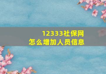 12333社保网怎么增加人员信息