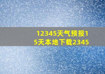 12345天气预报15天本地下载2345