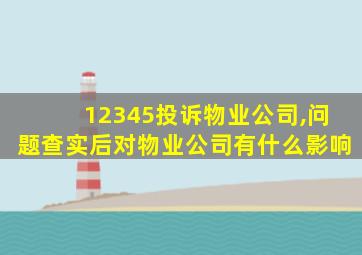 12345投诉物业公司,问题查实后对物业公司有什么影响