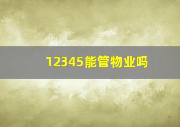 12345能管物业吗