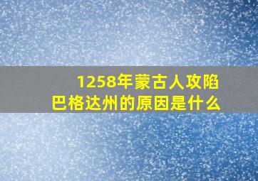 1258年蒙古人攻陷巴格达州的原因是什么