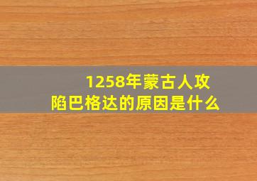 1258年蒙古人攻陷巴格达的原因是什么