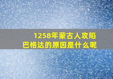 1258年蒙古人攻陷巴格达的原因是什么呢