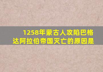 1258年蒙古人攻陷巴格达阿拉伯帝国灭亡的原因是