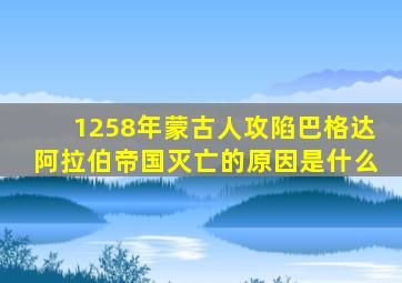 1258年蒙古人攻陷巴格达阿拉伯帝国灭亡的原因是什么