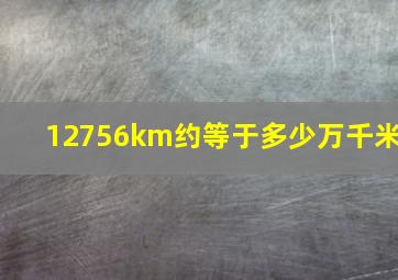 12756km约等于多少万千米