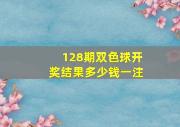 128期双色球开奖结果多少钱一注