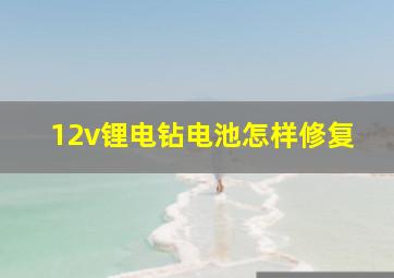 12v锂电钻电池怎样修复