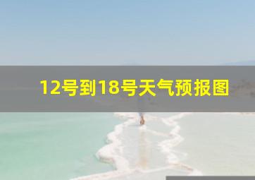 12号到18号天气预报图