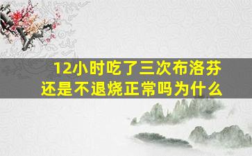 12小时吃了三次布洛芬还是不退烧正常吗为什么