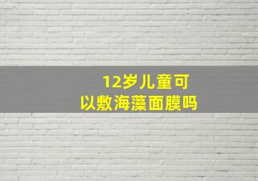 12岁儿童可以敷海藻面膜吗