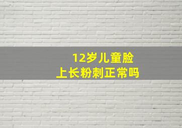 12岁儿童脸上长粉刺正常吗