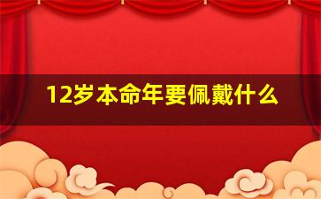 12岁本命年要佩戴什么