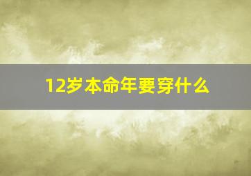 12岁本命年要穿什么