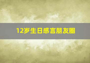 12岁生日感言朋友圈