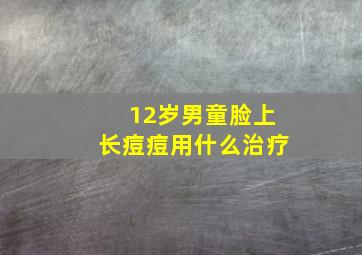 12岁男童脸上长痘痘用什么治疗