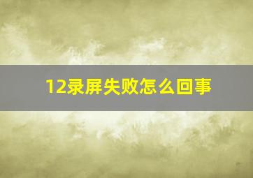 12录屏失败怎么回事