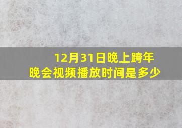 12月31日晚上跨年晚会视频播放时间是多少