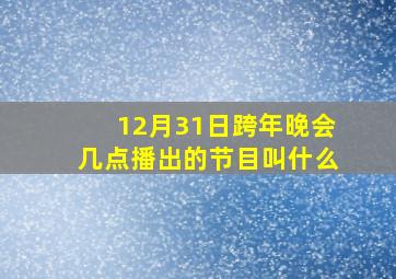 12月31日跨年晚会几点播出的节目叫什么