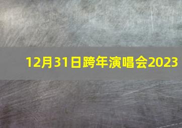 12月31日跨年演唱会2023