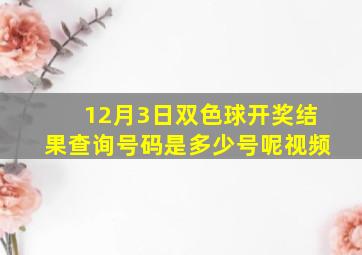 12月3日双色球开奖结果查询号码是多少号呢视频