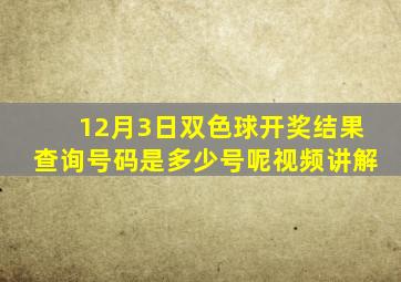 12月3日双色球开奖结果查询号码是多少号呢视频讲解