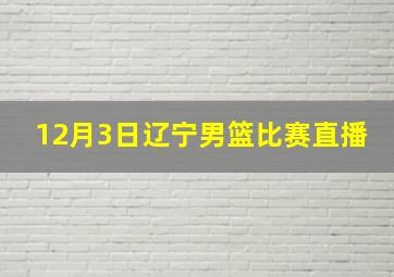 12月3日辽宁男篮比赛直播