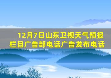 12月7日山东卫视天气预报栏目广告部电话广告发布电话