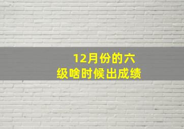 12月份的六级啥时候出成绩