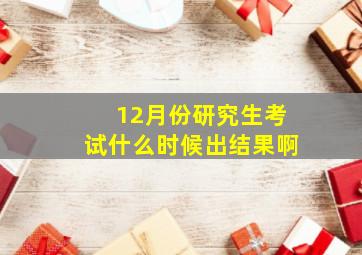 12月份研究生考试什么时候出结果啊