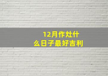 12月作灶什么日子最好吉利