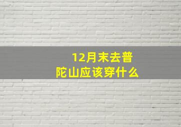 12月末去普陀山应该穿什么