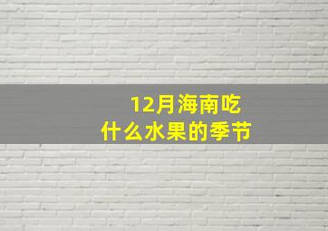 12月海南吃什么水果的季节