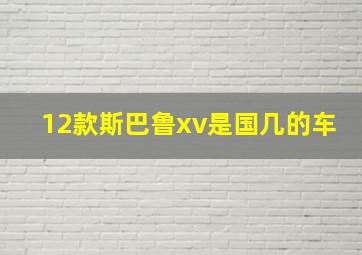 12款斯巴鲁xv是国几的车