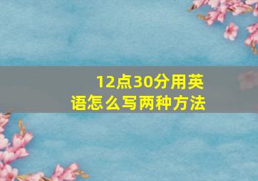 12点30分用英语怎么写两种方法