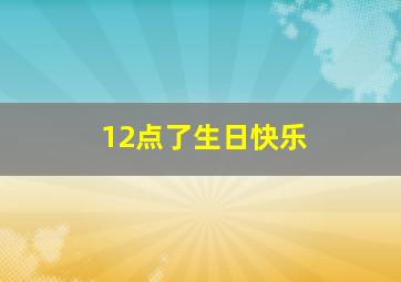 12点了生日快乐