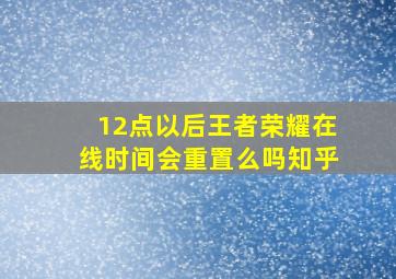 12点以后王者荣耀在线时间会重置么吗知乎