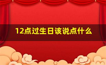 12点过生日该说点什么