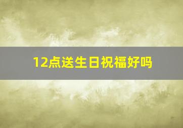 12点送生日祝福好吗