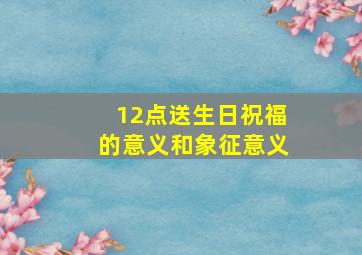 12点送生日祝福的意义和象征意义