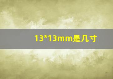 13*13mm是几寸