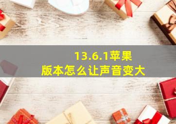 13.6.1苹果版本怎么让声音变大