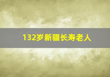 132岁新疆长寿老人