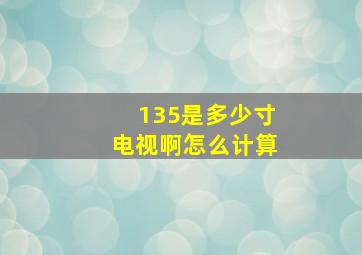 135是多少寸电视啊怎么计算