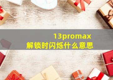 13promax解锁时闪烁什么意思