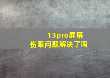 13pro屏幕伤眼问题解决了吗