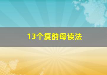 13个复韵母读法