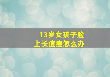 13岁女孩子脸上长痘痘怎么办